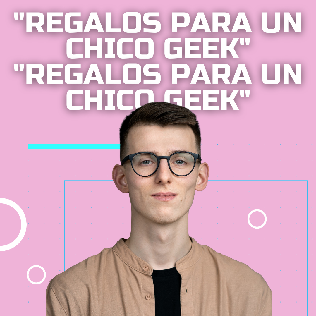 “Regalos para un chico geek”